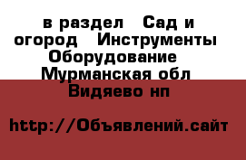  в раздел : Сад и огород » Инструменты. Оборудование . Мурманская обл.,Видяево нп